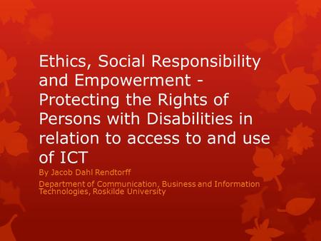 Ethics, Social Responsibility and Empowerment - Protecting the Rights of Persons with Disabilities in relation to access to and use of ICT By Jacob Dahl.