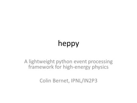Heppy A lightweight python event processing framework for high-energy physics Colin Bernet, IPNL/IN2P3.