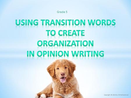 Grade 5 Copyright © 2014 by Write Score LLC. o Transition words and phrases create organization within an opinion piece. o Transition words and phrases.