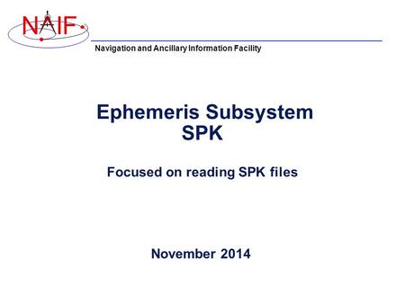 Navigation and Ancillary Information Facility NIF Ephemeris Subsystem SPK Focused on reading SPK files November 2014.