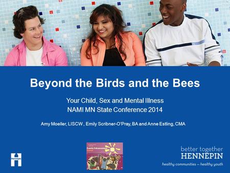 Beyond the Birds and the Bees Your Child, Sex and Mental Illness NAMI MN State Conference 2014 Amy Moeller, LISCW, Emily Scribner-O’Pray, BA and Anne Estling,