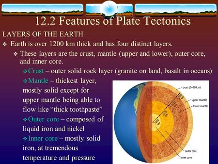 12.2 Features of Plate Tectonics LAYERS OF THE EARTH  Earth is over 1200 km thick and has four distinct layers.  These layers are the crust, mantle (upper.