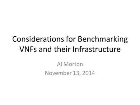 Considerations for Benchmarking VNFs and their Infrastructure Al Morton November 13, 2014.