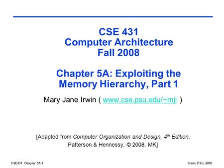 CSE 431 Computer Architecture Fall 2008 Chapter 5A: Exploiting the Memory Hierarchy, Part 1 Mary Jane Irwin ( www.cse.psu.edu/~mji ) [Adapted from Computer.