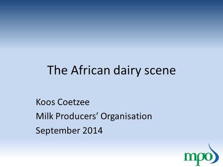 The African dairy scene Koos Coetzee Milk Producers’ Organisation September 2014.