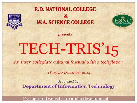 Ps- logo and website are under development R.D. NATIONAL COLLEGE & W.A. SCIENCE COLLEGE presents TECH-TRIS’15 An inter-collegiate cultural festival with.