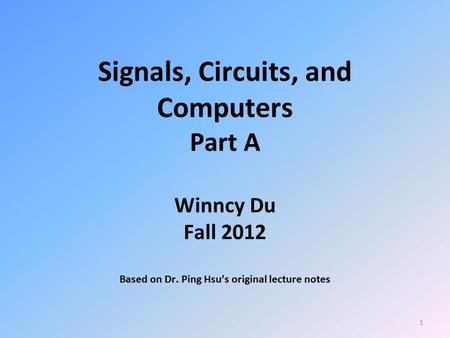 Signals, Circuits, and Computers Part A Winncy Du Fall Based on Dr