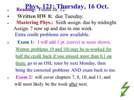 Phys. 121: Thursday, 16 Oct. ● Reading: Finish ch. 12. Written HW 8: due Tuesday. ● Mastering Phys.: Sixth assign. due by midnight. Assign. 7 now up and.