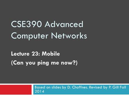 CSE390 Advanced Computer Networks Lecture 23: Mobile (Can you ping me now?) Based on slides by D. Choffnes. Revised by P. Gill Fall 2014.