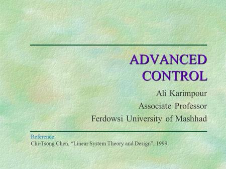 Ali Karimpour Associate Professor Ferdowsi University of Mashhad ADVANCED CONTROL Reference: Chi-Tsong Chen, “Linear System Theory and Design”, 1999.