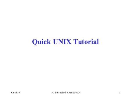 CS4315A. Berrached::CMS::UHD1 Quick UNIX Tutorial.