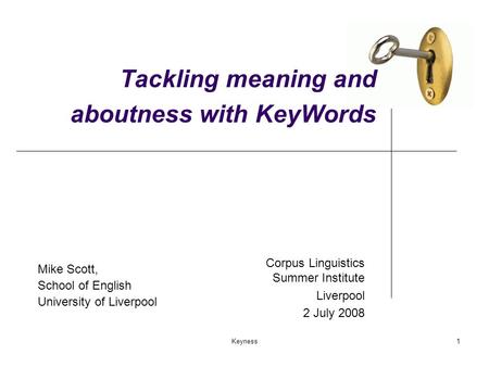 Keyness1 Tackling meaning and aboutness with KeyWords Mike Scott, School of English University of Liverpool Corpus Linguistics Summer Institute Liverpool.