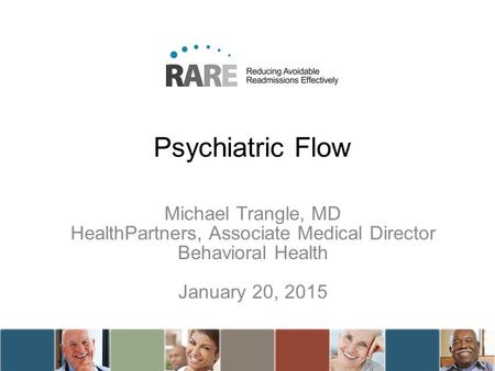 Psychiatric Flow Michael Trangle, MD HealthPartners, Associate Medical Director Behavioral Health January 20, 2015.