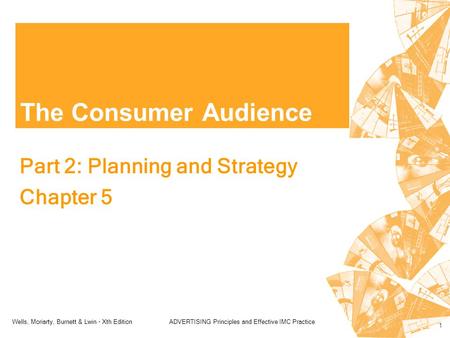 Wells, Moriarty, Burnett & Lwin - Xth EditionADVERTISING Principles and Effective IMC Practice 1 The Consumer Audience Part 2: Planning and Strategy Chapter.