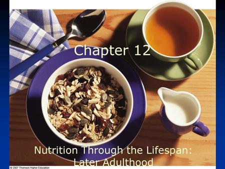 © 2007 Thomson - Wadsworth Chapter 12 Nutrition Through the Lifespan: Later Adulthood.