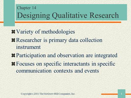 Copyright c 2001 The McGraw-Hill Companies, Inc.1 Chapter 14 Designing Qualitative Research Variety of methodologies Researcher is primary data collection.