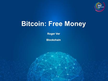 Bitcoin: Free Money Roger Ver Blockchain. Bitcoin: Free Money “For the first time in the history of the world, anyone can now send or receive any amount.