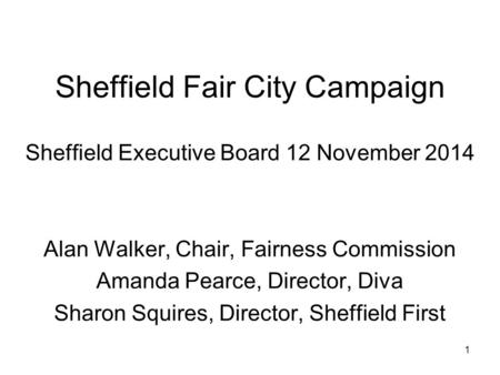 Sheffield Fair City Campaign Sheffield Executive Board 12 November 2014 Alan Walker, Chair, Fairness Commission Amanda Pearce, Director, Diva Sharon Squires,