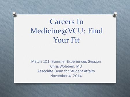 Careers In Find Your Fit Match 101: Summer Experiences Session Chris Woleben, MD Associate Dean for Student Affairs November 4, 2014.