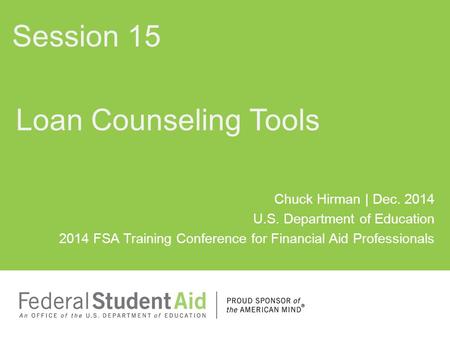 Chuck Hirman | Dec. 2014 U.S. Department of Education 2014 FSA Training Conference for Financial Aid Professionals Loan Counseling Tools Session 15.