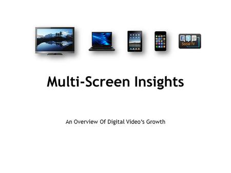 Multi-Screen Insights An Overview Of Digital Video’s Growth.