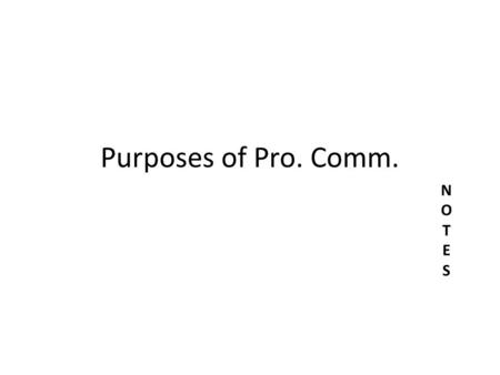 Purposes of Pro. Comm. NOTESNOTES. What is Pro. Comm.? – Appropriately sending, interpreting, and providing feedback in a formal/business manner. – Remember: