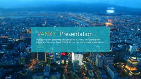 VANXY Presentation This powerpoint presentation is designed by vanxy. This powerpoint theme and template PowerPoint that you can use to make presentations.