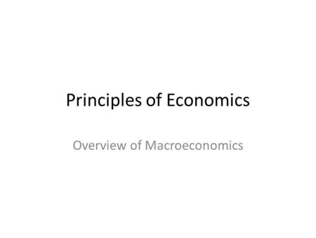 Principles of Economics Overview of Macroeconomics.