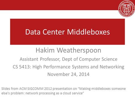 Data Center Middleboxes Hakim Weatherspoon Assistant Professor, Dept of Computer Science CS 5413: High Performance Systems and Networking November 24,