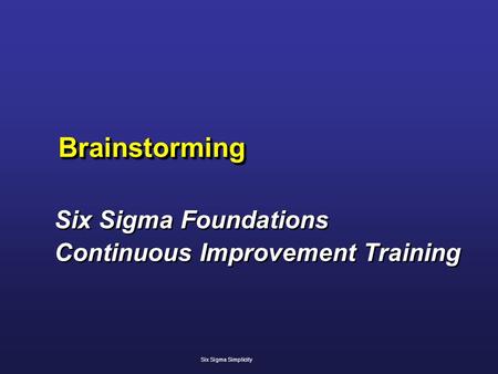 BrainstormingBrainstorming Six Sigma Foundations Continuous Improvement Training Six Sigma Foundations Continuous Improvement Training Six Sigma Simplicity.