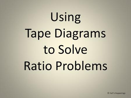 Using Tape Diagrams to Solve Ratio Problems © Hall's Happenings.