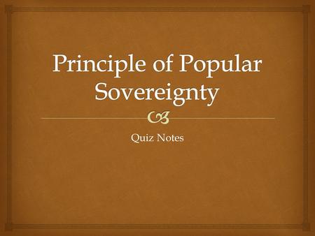 Quiz Notes.   Popular sovereignty – belief that the people hold the final ruling power  Voter registration – state requirement to sign up to vote in.