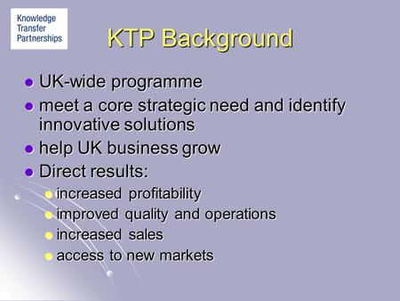 KTP Background UK-wide programme UK-wide programme meet a core strategic need and identify innovative solutions meet a core strategic need and identify.