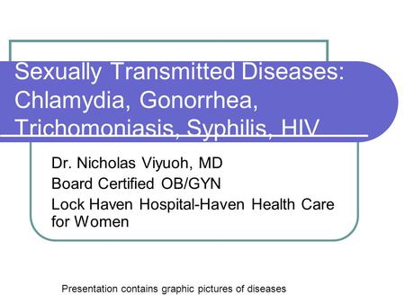 Sexually Transmitted Diseases: Chlamydia, Gonorrhea, Trichomoniasis, Syphilis, HIV Dr. Nicholas Viyuoh, MD Board Certified OB/GYN Lock Haven Hospital-Haven.