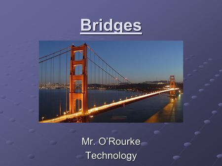 Bridges Mr. O’Rourke Technology. What is a Bridge? A structure built to span a valley, road, body of water or other physical obstacle for the purpose.