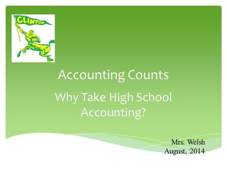Accounting Counts Why Take High School Accounting? Mrs. Welsh August, 2014.