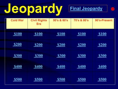 Jeopardy Cold WarCivil Rights Era 90’s-Present $100 $200 $300 $400 $500 $100 $200 $300 $300 $400 $500 Final Jeopardy 50’s & 60’s70’s & 80’s.