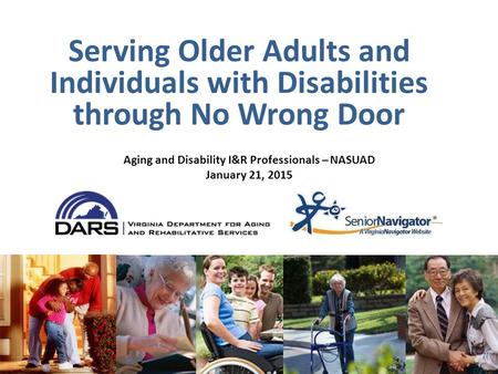 Serving Older Adults and Individuals with Disabilities through No Wrong Door Aging and Disability I&R Professionals – NASUAD January 21, 2015.