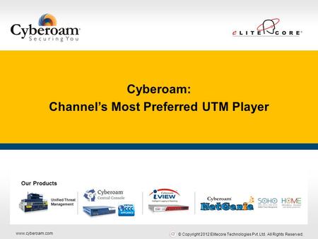 Www.cyberoam.com © Copyright 2012 Elitecore Technologies Pvt. Ltd. All Rights Reserved. Cyberoam: Channel’s Most Preferred UTM Player Cyberoam: Channel’s.