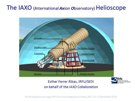 The IAXO (International Axion Observatory) Helioscope Esther Ferrer Ribas, IRFU/SEDI on behalf of the IAXO Collaboration 7th Symposium on Large TPCs for.