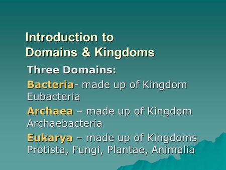 Introduction to Domains & Kingdoms Three Domains: Bacteria- made up of Kingdom Eubacteria Archaea – made up of Kingdom Archaebacteria Eukarya – made up.