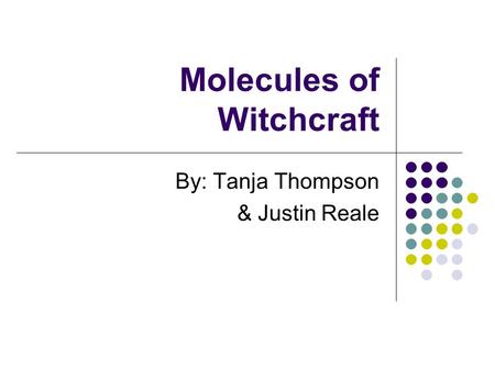 Molecules of Witchcraft By: Tanja Thompson & Justin Reale.