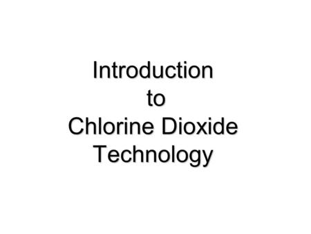 Introduction to Chlorine Dioxide Technology. Chlorine Dioxide is … Oxidizer and Disinfecting Biocide Molecular Formula – ClO 2 2/3 the oxidation potential.