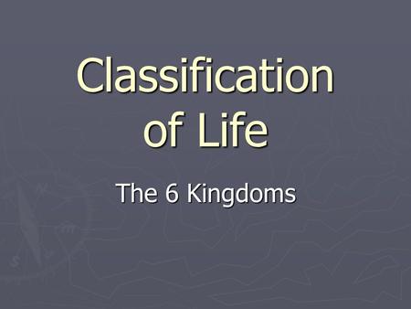Classification of Life The 6 Kingdoms. What are the 6 Kingdoms? ► Bacteria (Eubacteria) ► Archaeabacteria ► Protista ► Fungi ► Plantae ► Anamalia.
