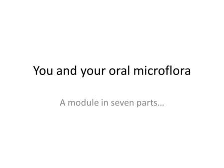 You and your oral microflora A module in seven parts…