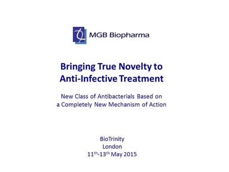 Bringing True Novelty to Anti-Infective Treatment New Class of Antibacterials Based on a Completely New Mechanism of Action BioTrinity London 11 th -13.