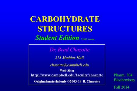 CARBOHYDRATE STRUCTURES Student Edition 5/24/13 Version Pharm. 304 Biochemistry Fall 2014 Dr. Brad Chazotte 213 Maddox Hall Web Site: