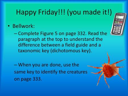 Happy Friday!!! (you made it!) Bellwork: – Complete Figure 5 on page 332. Read the paragraph at the top to understand the difference between a field guide.