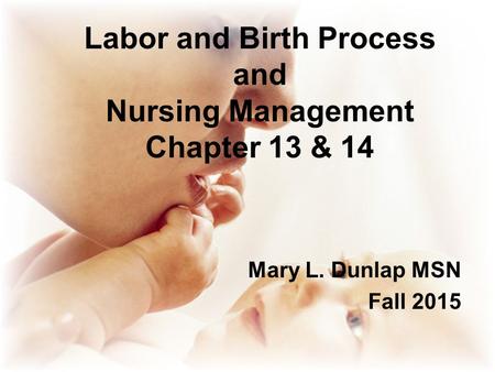 Labor and Birth Process and Nursing Management Chapter 13 & 14