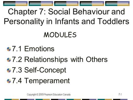 Copyright © 2009 Pearson Education Canada7-1 Chapter 7: Social Behaviour and Personality in Infants and Toddlers 7.1 Emotions 7.2 Relationships with Others.